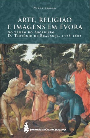 Arte, religião e imagens em Évora no tempo do Arcebispo D. Teotónio de Bragança (1578-1602)