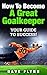 How To Become A Great Goalkeeper: Your Guide To Success!