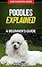 Poodles Explained - A Beginner’s Guide (Love Your Dog Series Book 1)