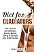 Diet for Gladiators: Your Guide to Losing Weight, Gaining Muscle, Energy & Strength with Great Recipes (Burn Fat & Gain Muscle)