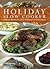 Holiday Slow Cooker: Delicious Recipes for a Year of Hassle-Free Celebrations