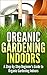 Urban Organic Gardening Indoors: A Step-By-Step Beginner’s Guide to Growing A Garden Indoors
