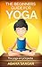 The Beginners Guide for Yoga: The Yoga Encyclopedia