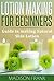 Lotion making for Beginners: Guide in making Natural Skin Lotion (lotion making, lotion making guide)