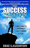 The Success Equation: Success + Attitude = Mastering Life: 13 Ways to Master Your Mindset & Adopt a Winning Attitude The Success Equation: Success + Attitude = Mastering Life: 13 Ways to Master Your Mindset & Adopt a Winning Attitude