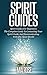 Spirit Guides: Spirit Guides For Beginners: The Complete Guide To Contacting Your Spirit Guide And Communicating With The Spirit World (Spirit Guides, Spirits, Channelling, Auras, Meditation)
