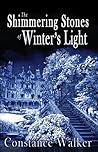The Shimmering Stones of Winter's Light by Constance Walker