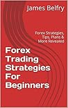 Forex Trading Strategies For Beginners: Forex Strategies, Tips, Plans & More Revealed (Forex,Trading Strategies,Forex Trading,Forex Trading Strategies,Forex ... Trading Success,Forex Trading Tips Book 1)