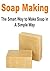 Soap Making: Handmade Soap: The Smart Way to Make Soap In a Simple Way: (Soap, Soap Making, Soap Making for Beginners, Handmade Soap, Soap Making Business)