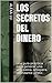 Los secretos del dinero: Una guía práctica para generar una vida plena, próspera, abundante y feliz. (Spanish Edition)