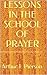 LESSONS IN THE SCHOOL OF PRAYER by Arthur Tappan Pierson