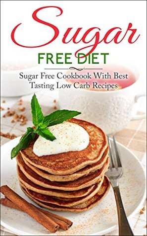 Sugar Free Diet: Sugar Free Cookbook With Best Tasting Low Carb Recipes (Kindle Edition)