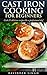 Cast Iron Cooking For Beginners: Cook 21 delicious recipes like a professional chef