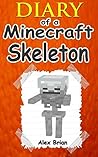 Diary Of A Minecraft Skeleton: An Unofficial Minecraft Skeleton Diary (Unofficial Minecraft Diaries By Alex Brian Book 10)