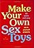Make Your Own Sex Toys: 50 ...