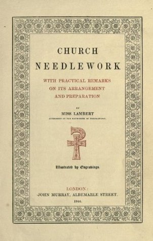 Church needlework: with practical remarks on its arrangement and preparation (Kindle Edition)