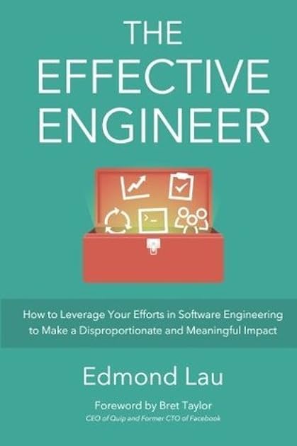 The Effective Engineer: How to Leverage Your Efforts In Software Engineering to Make a Disproportionate and Meaningful Impact