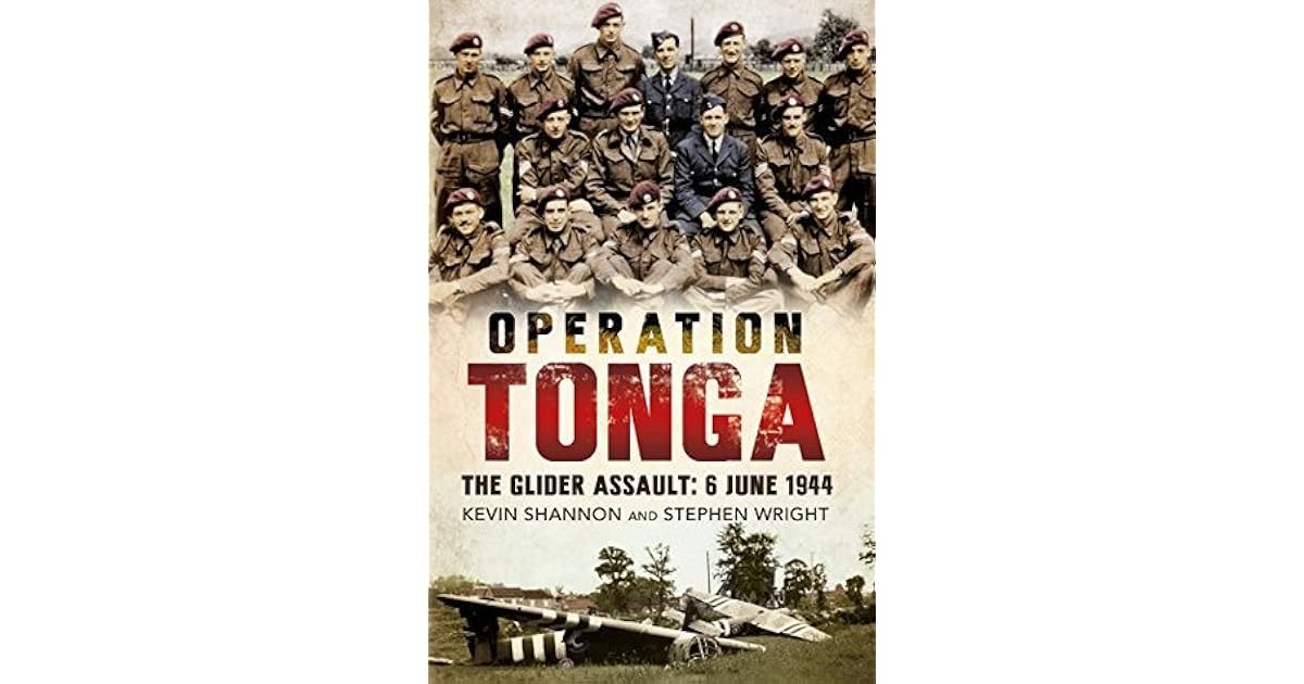 Operation Tonga The Glider Assault 6 June 1944 by Kevin Shannon