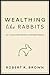 Wealthing Like Rabbits by Robert R. Brown