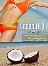 Coconut Oil For Weight Loss: How To Use Coconut Oil To Lose Weight Fast (Coconut Oil, Health, Weight Loss)