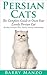 Persian Cats: The Complete Guide to Own Your Lovely Persian Cat.(Breeding, Caring for, Rescue, Buying, Training, Understanding)