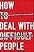 How to Deal With Difficult People: Smart Tactics for Overcoming the Problem People in Your Life