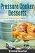 Pressure Cooker: 50 Pressure Cooker Desserts - Simple and Delicious Pressure Cooker Dessert Recipes