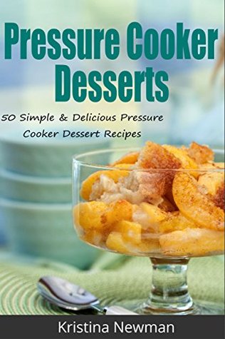 Pressure Cooker: 50 Pressure Cooker Desserts - Simple and Delicious Pressure Cooker Dessert Recipes (Kindle Edition)