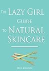The Lazy Girl Guide to Natural Skincare by Erica Johnson