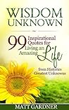 Wisdom Unknown: 99 Inspirational Quotes for Living an Amazing Life from Histories Greatest Unknowns