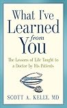 What I've Learned from You: The Lessons of Life Taught to a Doctor by His Patients What I've Learned from You: The Lessons of Life Taught to a Doctor by His Patients