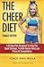 The Cheer Diet (Female Edition): A 60 Day Plan Designed To Help You Stunt Stronger, Tumble Harder & Look Absolutely Fierce At Competitions