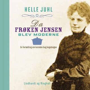 Da frøken Jensen blev moderne : en fortælling om kvinden bag kogebogen