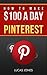 How To Make $100 A Day Using Pinterest: Simple Step By Step Methods People Use Everyday To Profit On Pinterest