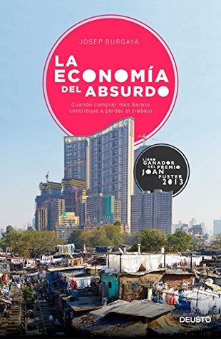 La economía del absurdo: Cuando comprar más barato contribuye a perder el trabajo (Deusto) (Spanish Edition)