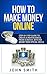How to Make Money Online: Step by step guide to create a new business from scratch , with no money nor special skills . (business,easy money,your own boss,small business)