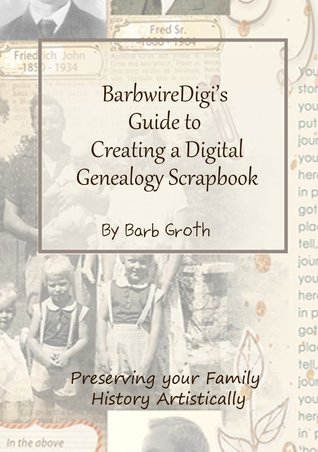 BarbwireDigi's Guide to Creating a Digital Genealogy Scrapbook: Preserving your Family History Artistically