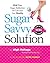Sugar Savvy Solution: Kick Your Sugar Addiction for Life and Get Healthy
