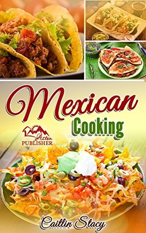 Mexican Cooking: Enjoy The Top 50 Best & Super Delicious Mexican Food At Home With Mouth Water Mexican Recipes Cookbook (Kindle Edition)