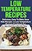 Low Temperature Recipes: Delicious, Easy To Make Sous Vide Recipes: A Low Temperature Recipes Cookbook For The Budding Chef In You! (Low Temperature Recipes, Low Temperature Recipes Cookbook,)