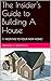 The Insider's Guide to Building A House: 11 MONTHS TO YOUR NEW HOME!