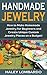 Handmade Jewelry: Jewelry Making for Beginners: Create Unique Custom Homemade Jewelry Pieces on a Budget (Jewelry - Jewelry Making - Handmade Jewelry - ... Design - Jewelry Making for Beginners)