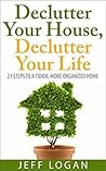 Declutter Your House, Declutter Your Life by Jeff Logan Declutter Your House, Declutter Your Life by Jeff Logan