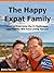 The Happy Expat Family: How to Overcome the 8 Challenges Your Family Will Face Living Abroad (Includes Interviews with 16 Expat Families)