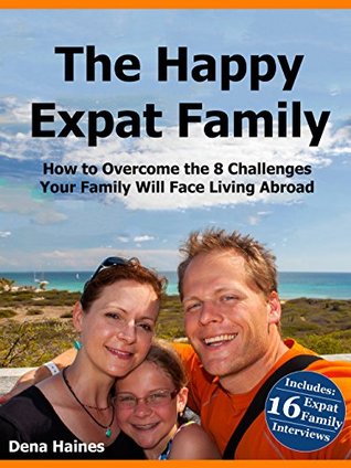 The Happy Expat Family: How to Overcome the 8 Challenges Your Family Will Face Living Abroad (Includes Interviews with 16 Expat Families)