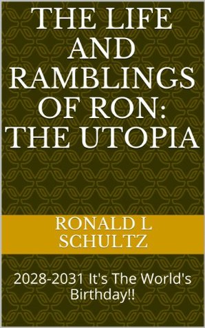 The Life and Ramblings of Ron: The Utopia: 2028-2031 It's The World's Birthday!! (Kindle Edition)