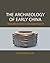 The Archaeology of Early China: From Prehistory to the Han Dynasty
