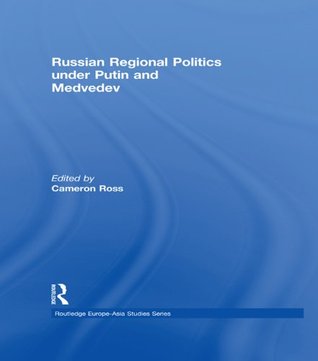 Russian Regional Politics under Putin and Medvedev (Routledge Europe-Asia Studies)