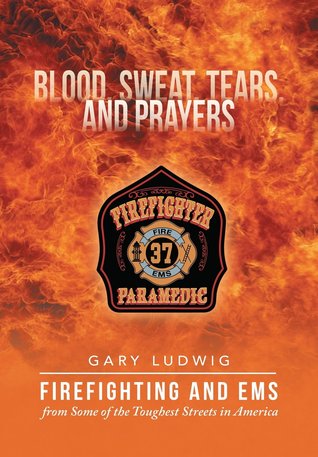 Blood, Sweat, Tears, and Prayers: Firefighting and EMS from Some of the Toughest Streets in America (Paperback)