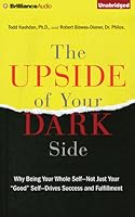 Upside of Your Dark Side, The: Why Being Your Whole Self—Not Just Your "Good" Self—Drives Success and Fulfillment